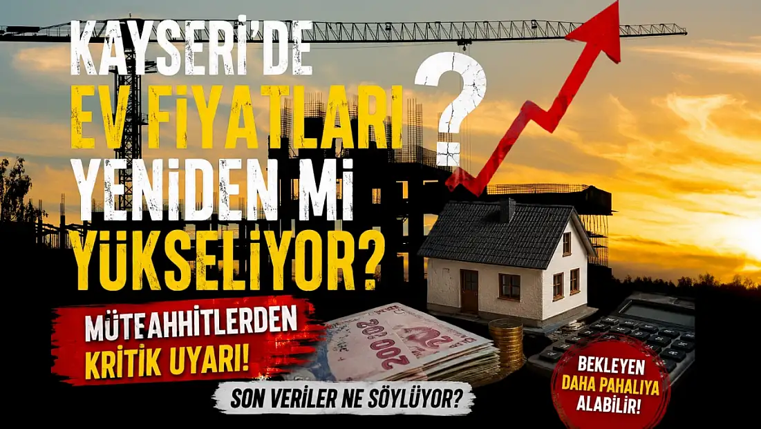 Kayseri'de ev alacaklara müteahhitlerden kritik uyarı! ‘Bekleyen daha pahalıya alabilir’