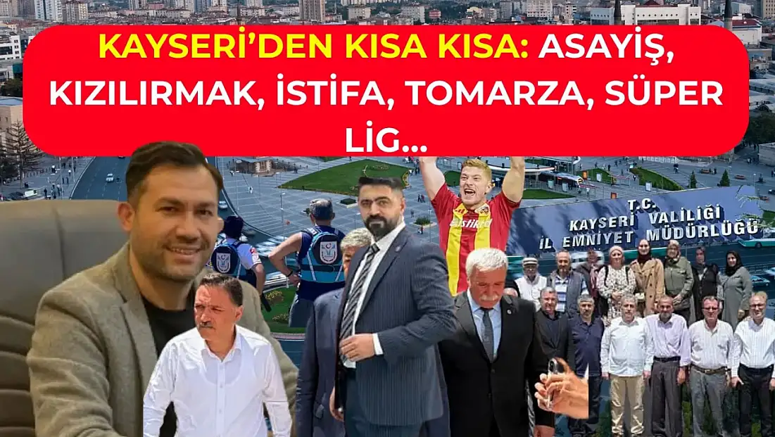 Kayseri’den Kısa Kısa: Asayiş, Kızılırmak, İstifa, Tomarza, Süper Lig…