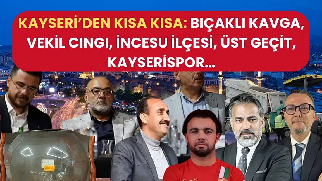 Kayseri’den Kısa Kısa: Bıçaklı Kavga, Vekil Cıngı, İncesu İlçesi, Üst Geçit, Kayserispor…