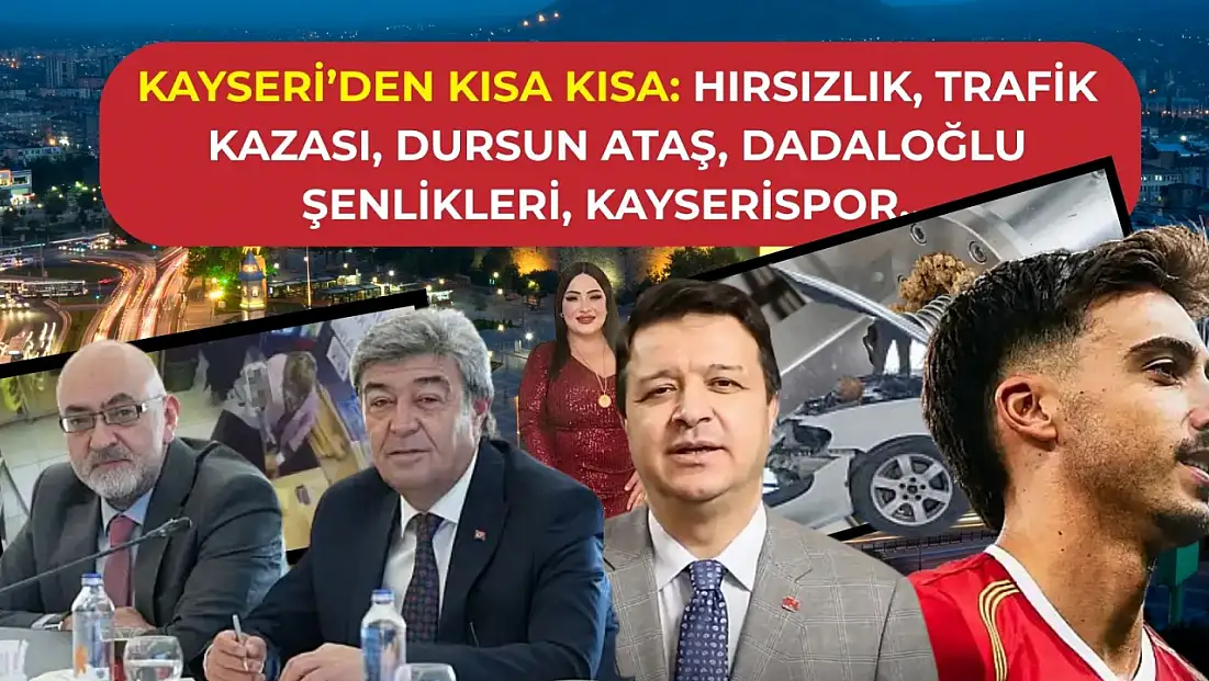 Kayseri’den Kısa Kısa: Hırsızlık, Trafik Kazası, Dursun Ataş, Dadaloğlu Şenlikleri, Kayserispor…