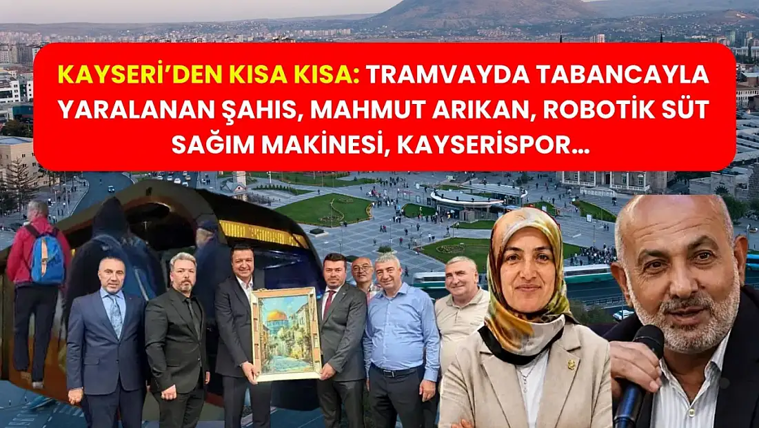 Kayseri’den Kısa Kısa: Tramvayda Tabancayla Yaralanan Şahıs, Mahmut Arıkan, Robotik Süt Sağım Makinesi, Kayserispor…