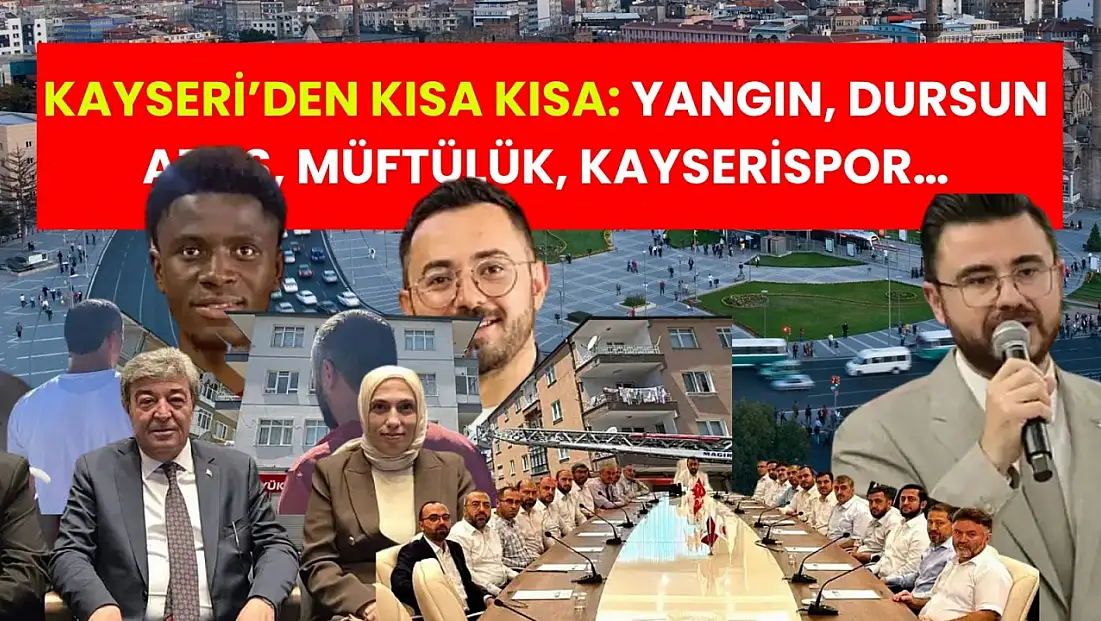 Kayseri’den kısa kısa: Yangın, Dursun Ataş, Müftülük, Kayserispor…