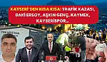 Kayseri'den Kısa Kısa: Trafik Kazası, Baki Ersoy, Aşkın Genç, KAYMEK, Kayserispor…
