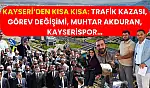 Kayseri'den Kısa Kısa: Trafik Kazası, Görev Değişimi, Muhtar Akduran, Kayserispor…