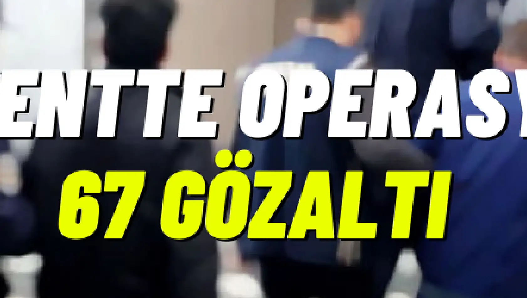 Başkentte operasyon: 67 gözaltı