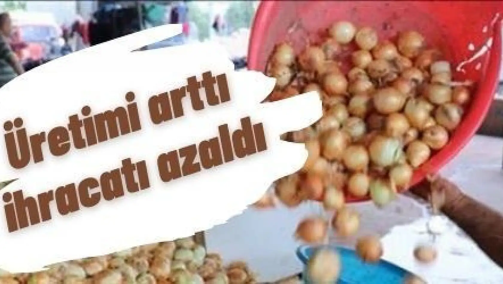 Patates ve kuru soğanın üretimi arttı, ihracatı azaldı