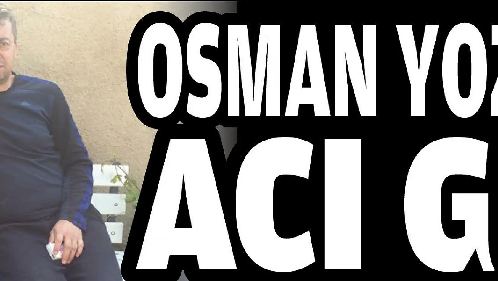 Osman Yozgat'ın acı günü