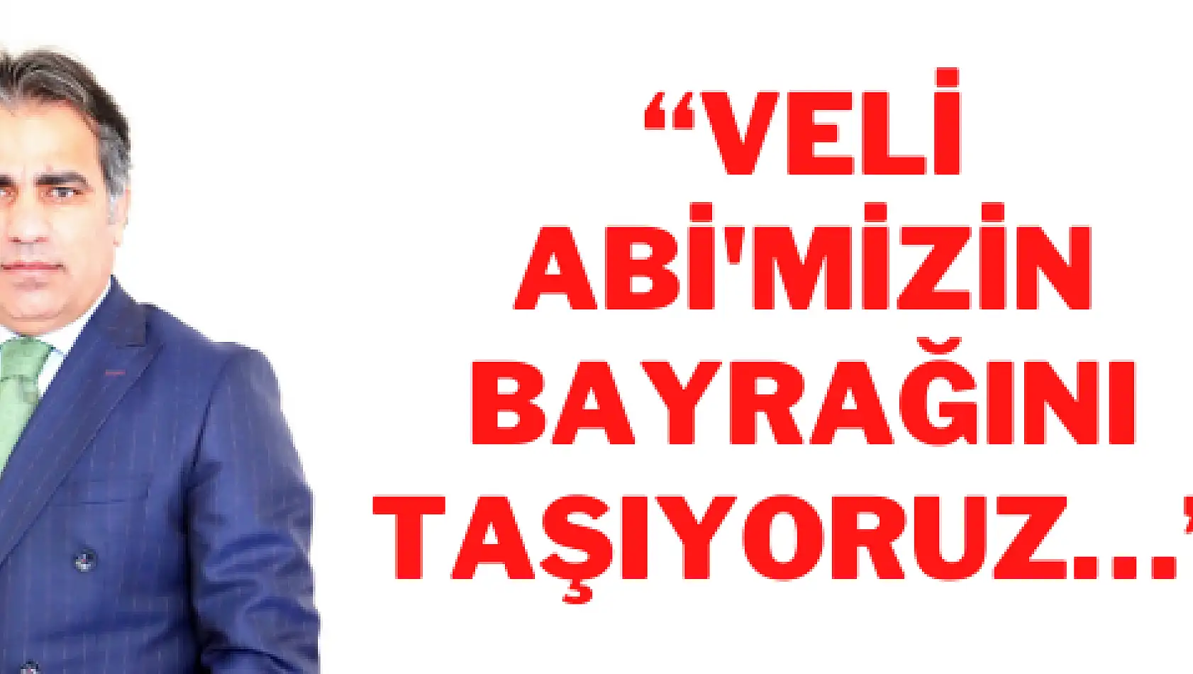 'Veli Abi'mizin bayrağını taşıyoruz…'