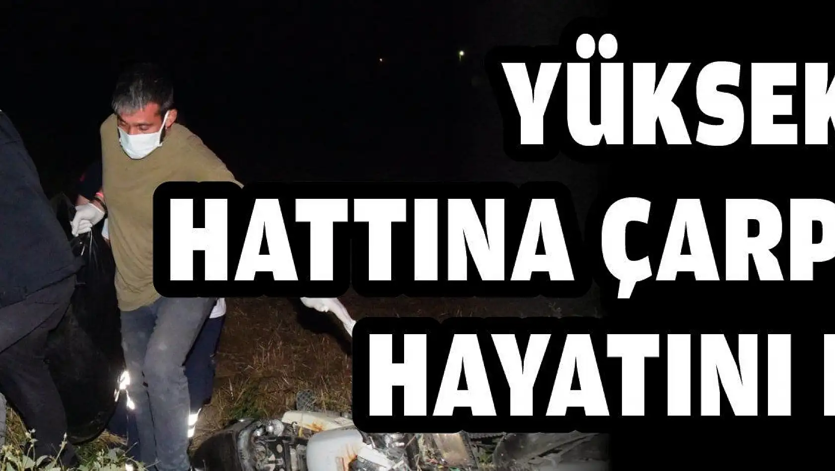 Yüksek gerilim hattına çarpan genç, hayatını kaybetti