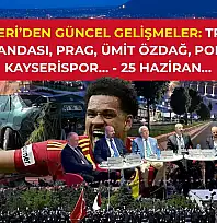 Kayseri'den güncel gelişmeler: Trafik magandası, Prag, Ümit Özdağ, POMEM, Kayserispor… - 25 Haziran…