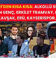 Kayseri'den Kısa Kısa: Alkollü Sürücü, Aşkın Genç, Erkilet Tramvay, Katlı Kavşak, ERÜ, Kayserispor…