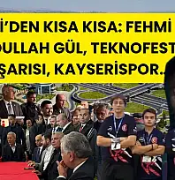 Kayseri'den Kısa Kısa: Fehmi Lüp, Abdullah Gül, TEKNOFEST Başarısı, Kayserispor…