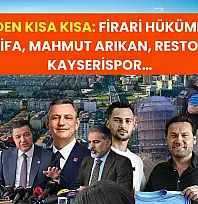 Kayseri'den Kısa Kısa: Firari Hükümlü, Özgür Özel, İstifa, Mahmut Arıkan, Restorasyon, Kayserispor…