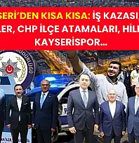 Kayseri'den Kısa Kısa: İş kazası, Ayşe Böhürler, CHP ilçe atamaları, Hileli Ürün, Kayserispor…