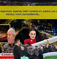 Kayseri'den Kısa Kısa: Yangın, Ümit Canpolat, Abdullah Gül, Develi, Yurt, Kayserispor…