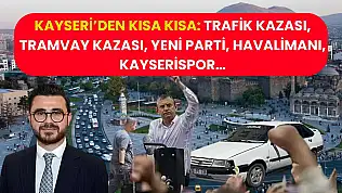 Kayseri'de Kısa Kısa: Trafik Kazası, Tramvay Kazası, YENİ Parti, Havalimanı, Kayserispor…