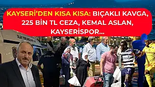 Kayseri'den Kısa Kısa: Bıçaklı Kavga, 225 Bin TL Ceza, Kemal Aslan, Kayserispor…