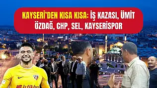 Kayseri'den Kısa Kısa: İş Kazası, Ümit Özdağ, CHP, Sel, Kayserispor...