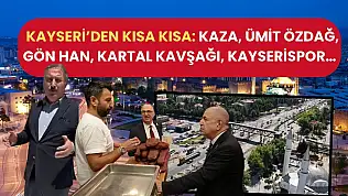 Kayseri'den kısa kısa: Kaza, Ümit Özdağ, Gön Han, Kartal Kavşağı, Kayserispor…