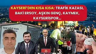 Kayseri'den Kısa Kısa: Trafik Kazası, Baki Ersoy, Aşkın Genç, KAYMEK, Kayserispor…
