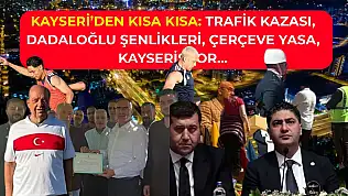 Kayseri'den Kısa Kısa: Trafik Kazası, Dadaloğlu Şenlikleri, Çerçeve Yasa, Kayserispor…