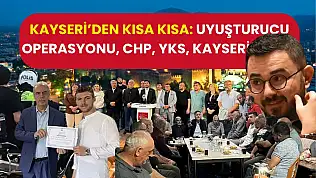 Kayseri'den Kısa Kısa: Uyuşturucu Operasyonu, CHP, YKS, Kayserispor…