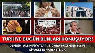 Türkiye bugün bunları konuşuyor! Deprem, altın fiyatları, sigara düzenlemesi ve siyasette hareketlilik
