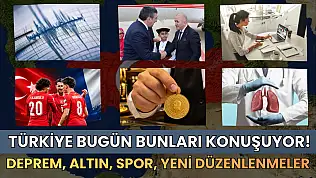 Türkiye bugün bunları konuşuyor! Deprem, altın, spor, yeni düzenlenmeler