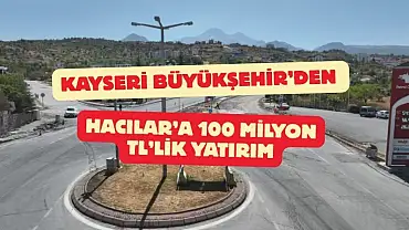 Kayseri Büyükşehir’den Hacılar’a 100 milyon TL’lik yatırım