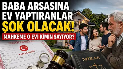 Baba arsasına ev yaptıranlar şok olacak! Mahkeme o evi kimin sayıyor?