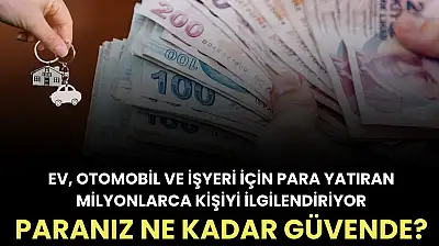 Ev, otomobil ve işyeri için para yatıran milyonlarca kişiyi ilgilendiriyor: Paranız ne kadar güvende?