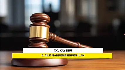 T.C. Kayseri 6. Aile Mahkemesinden İlan