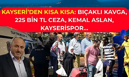 Kayseri'den Kısa Kısa: Bıçaklı Kavga, 225 Bin TL Ceza, Kemal Aslan, Kayserispor…