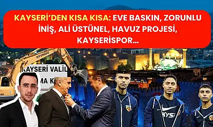 Kayseri'den Kısa Kısa: Eve Baskın, Zorunlu İniş, Ali Üstünel, Havuz Projesi, Kayserispor…