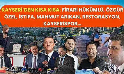 Kayseri'den Kısa Kısa: Firari Hükümlü, Özgür Özel, İstifa, Mahmut Arıkan, Restorasyon, Kayserispor…