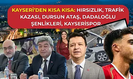 Kayseri'den Kısa Kısa: Hırsızlık, Trafik Kazası, Dursun Ataş, Dadaloğlu Şenlikleri, Kayserispor…