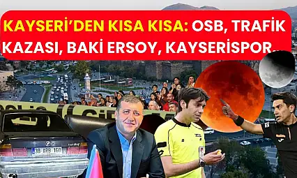 Kayseri'den Kısa Kısa: OSB, Trafik Kazası, Baki Ersoy, Kayserispor…