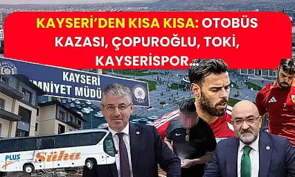 Kayseri'den Kısa Kısa: Otobüs Kazası, Çopuroğlu, TOKİ, Kayserispor…