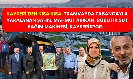 Kayseri'den Kısa Kısa: Tramvayda Tabancayla Yaralanan Şahıs, Mahmut Arıkan, Robotik Süt Sağım Makinesi, Kayserispor…
