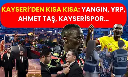 Kayseri'den Kısa Kısa: Yangın, YRP, Ahmet Taş, Kayserispor…