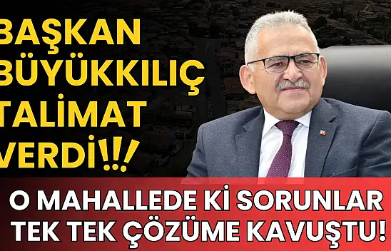 Başkan Büyükkılıç talimat verdi: O mahallede ki sorunlar tek tek çözüme kavuştu!