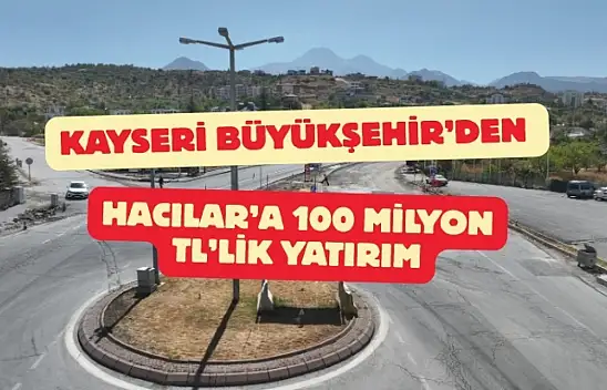 Kayseri Büyükşehir'den Hacılar'a 100 milyon TL'lik yatırım