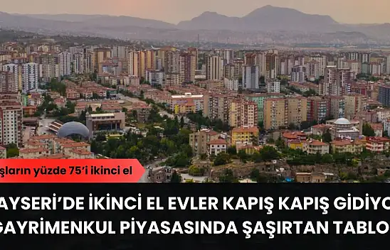 Kayseri'de ikinci el evler kapış kapış gidiyor – Gayrimenkul piyasasında şaşırtan tablo!