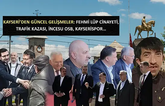 Kayseri'den güncel gelişmeler: Fehmi Lüp cinayeti, Trafik Kazası, İncesu OSB, Kayserispor…