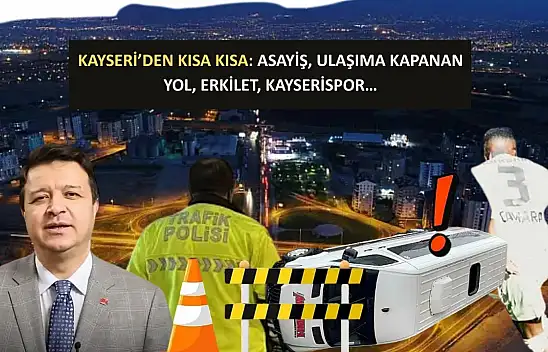 Kayseri'den Kısa Kısa: Asayiş, Ulaşıma Kapanan Yol, Erkilet, Kayserispor…