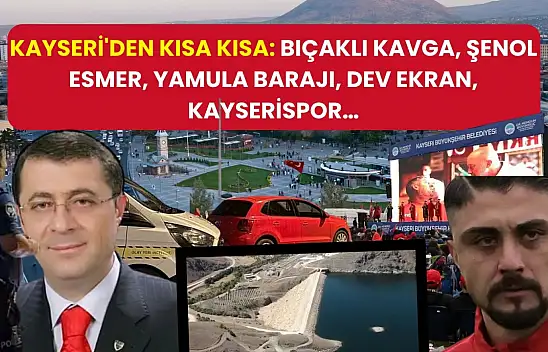 Kayseri'den Kısa Kısa: Bıçaklı Kavga, Şenol Esmer, Yamula Barajı, Dev Ekran, Kayserispor…