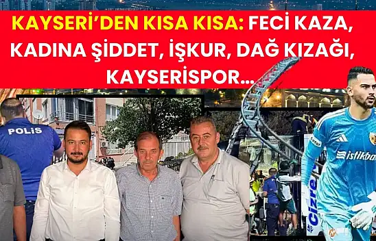 Kayseri'den Kısa Kısa: Feci Kaza, Kadına Şiddet, İŞKUR, Dağ Kızağı, Kayserispor…