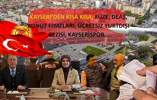 Kayseri'den Kısa Kısa: Füze, DEAŞ, Konut Fiyatları, Ücretsiz Yurtdışı Gezisi, Kayserispor…