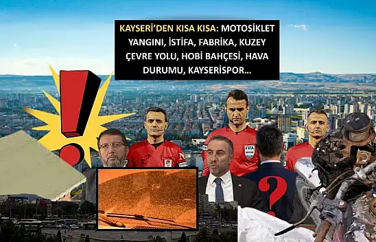 Kayseri'den Kısa Kısa: Motosiklet Yangını, İstifa, Fabrika, Kuzey Çevre Yolu, Hobi Bahçesi, Hava Durumu, Kayserispor…