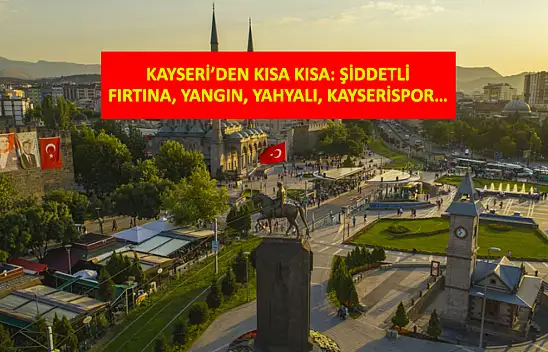 Kayseri'den Kısa Kısa: Şiddetli Fırtına, Yangın, Yahyalı, Kayserispor…